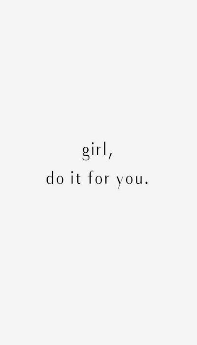 Girl, do it for you.